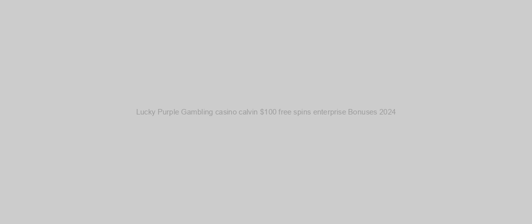 Lucky Purple Gambling casino calvin $100 free spins enterprise Bonuses 2024